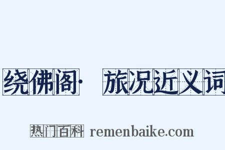 绕佛阁·旅况近义词是什么意思的图片